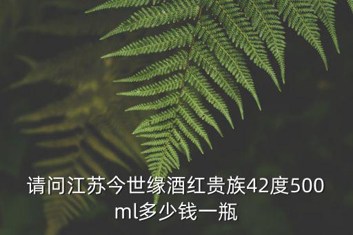 請問江蘇今世緣酒紅貴族42度500ml多少錢一瓶