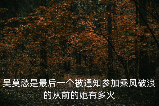 吳莫愁是最后一個被通知參加乘風破浪的從前的她有多火