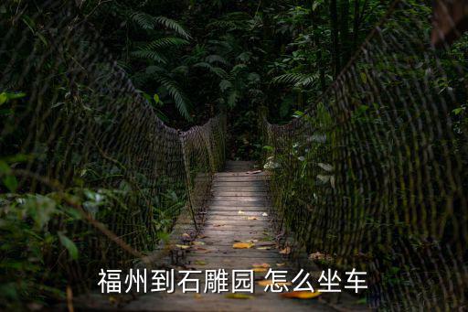 石雕園，福州到石雕園 怎么坐車