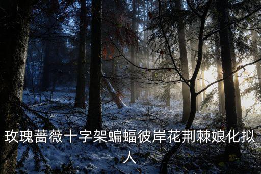 玫瑰薔薇十字架蝙蝠彼岸花荊棘娘化擬人