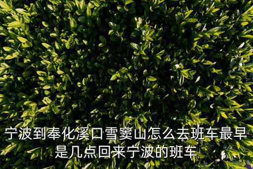 寧波到奉化溪口雪竇山怎么去班車最早是幾點回來寧波的班車