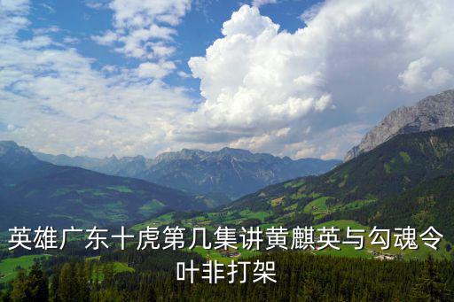 艷將勾魂，英雄廣東十虎第幾集講黃麒英與勾魂令葉非打架