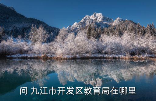 問(wèn) 九江市開(kāi)發(fā)區(qū)教育局在哪里