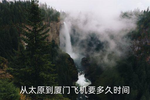 從太原到廈門飛機要多久時間