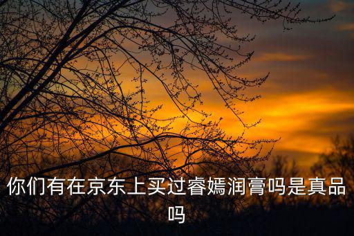 你們有在京東上買過睿嫣潤(rùn)膏嗎是真品嗎