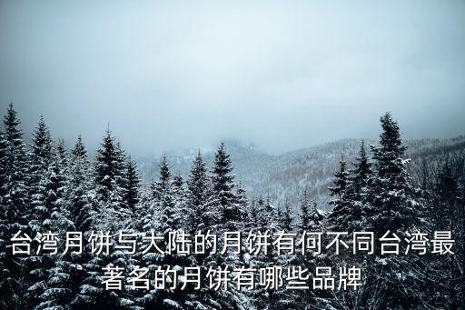 臺灣月餅與大陸的月餅有何不同臺灣最著名的月餅有哪些品牌