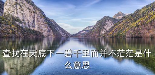 查找在天底下一碧千里而并不茫茫是什么意思