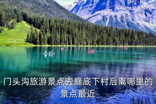 門頭溝旅游景點去爨底下村后離哪里的景點最近