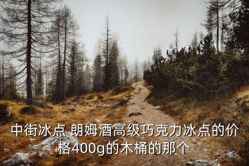 中街冰點 朗姆酒高級巧克力冰點的價格400g的木桶的那個