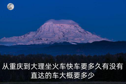 從重慶到大理坐火車快車要多久有沒有直達的車大概要多少
