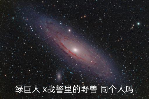 野獸巨人，綠巨人 x戰警里的野獸 同個人嗎