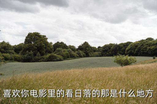 喜歡你電影，喜歡你電影里的看日落的那是什么地方