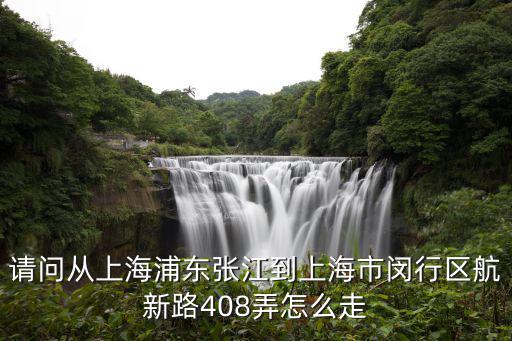 請問從上海浦東張江到上海市閔行區航新路408弄怎么走