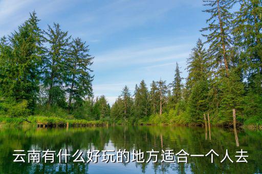 云南有什么好玩的地方適合一個(gè)人去
