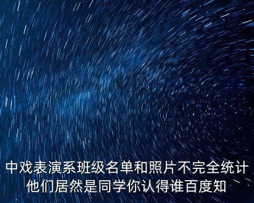 中戲表演系班級名單和照片不完全統(tǒng)計他們居然是同學你認得誰百度知