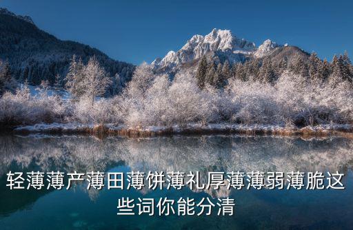 輕薄薄產(chǎn)薄田薄餅薄禮厚薄薄弱薄脆這些詞你能分清