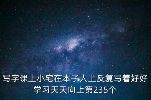 寫字課上小宅在本子人上反復寫著好好學習天天向上第235個