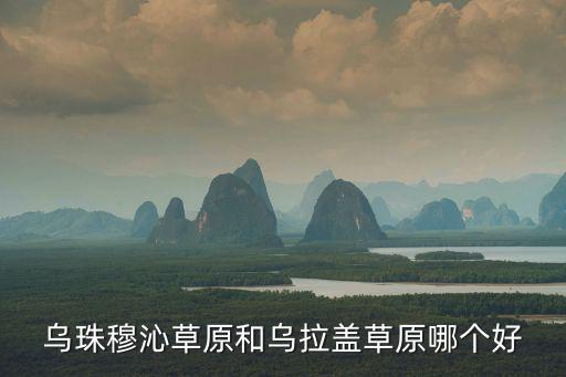 烏珠穆沁草原和烏拉蓋草原哪個好