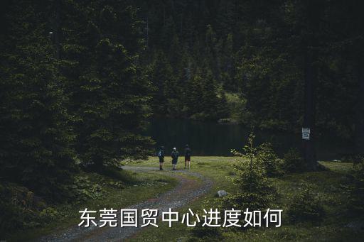 東莞國貿中心，東莞國貿中心進度如何