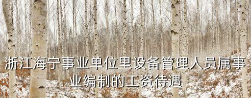 浙江海寧事業單位里設備管理人員屬事業編制的工資待遇