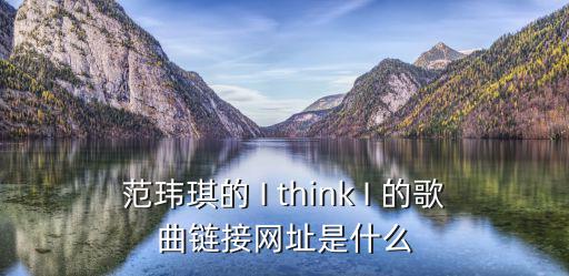 范瑋琪的 I think I 的歌曲鏈接網址是什么