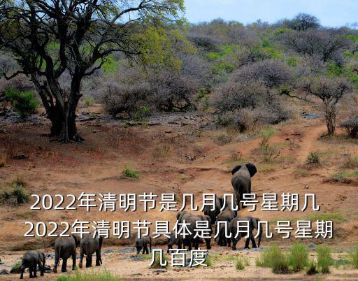 2022年清明節(jié)是幾月幾號星期幾 2022年清明節(jié)具體是幾月幾號星期幾百度