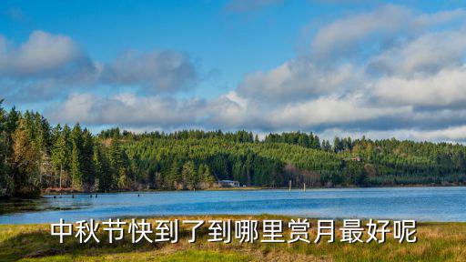 十大最美賞月勝地，中秋節快到了到哪里賞月最好呢