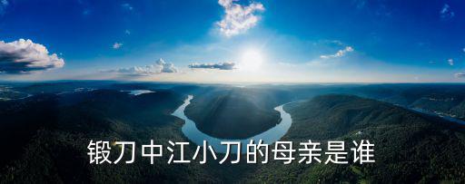江小刀，鍛刀中江小刀的母親是誰