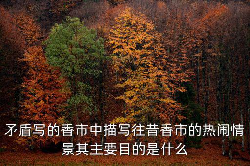 矛盾寫的香市中描寫往昔香市的熱鬧情景其主要目的是什么