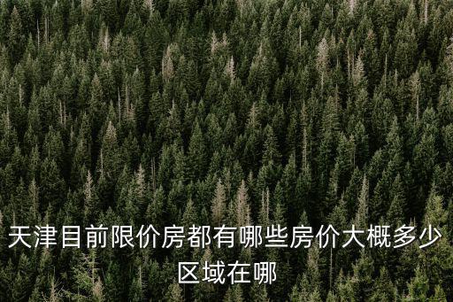 天津目前限價房都有哪些房價大概多少區域在哪