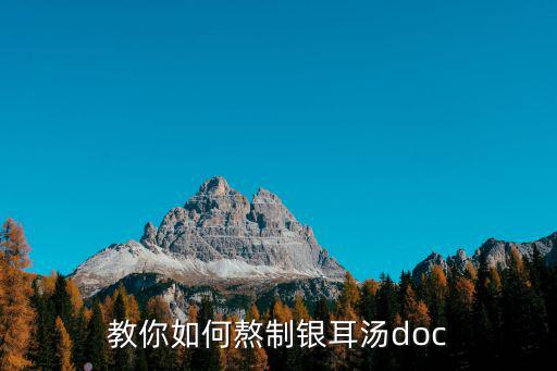 怎樣做銀耳湯，教你如何熬制銀耳湯doc