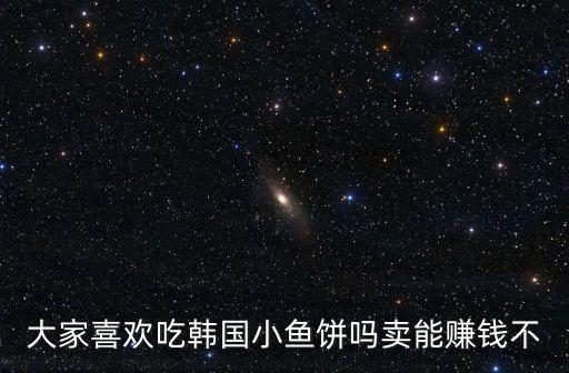 大家喜歡吃韓國小魚餅嗎賣能賺錢不