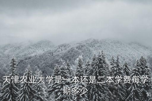 天津農業(yè)大學是一本還是二本學費每學期多少