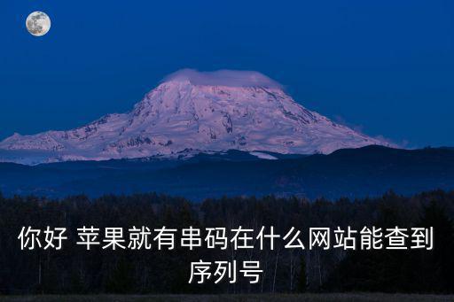 蘋(píng)果手機(jī)序列號(hào)查詢(xún)官網(wǎng)網(wǎng)址，你好 蘋(píng)果就有串碼在什么網(wǎng)站能查到序列號(hào)