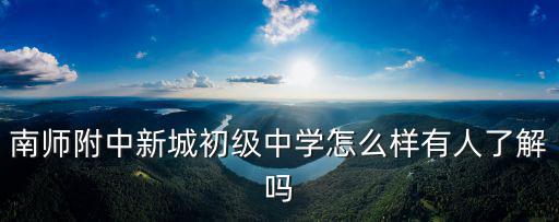 南師附中新城初級中學怎么樣有人了解嗎