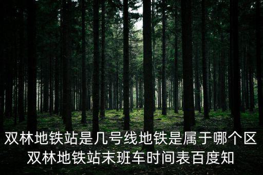 雙林地鐵站是幾號線地鐵是屬于哪個區雙林地鐵站末班車時間表百度知
