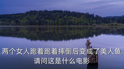 兩個(gè)女人跑著跑著摔倒后變成了美人魚請(qǐng)問這是什么電影