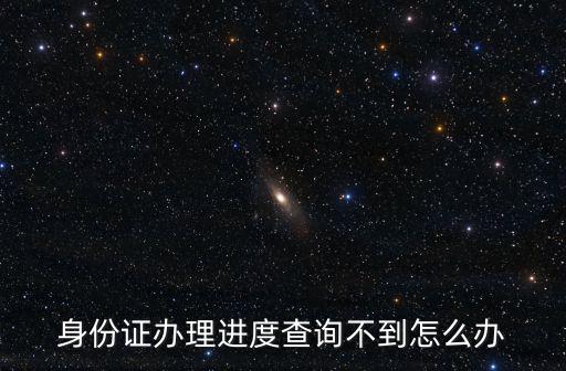 身份證辦理進度查詢不到怎么辦
