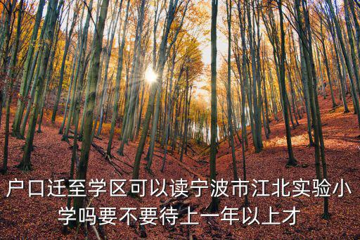 戶口遷至學(xué)區(qū)可以讀寧波市江北實(shí)驗(yàn)小學(xué)嗎要不要待上一年以上才