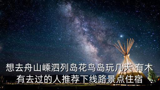 舟山花鳥(niǎo)島，想去舟山嵊泗列島花鳥(niǎo)島玩幾天 有木有去過(guò)的人推薦下線路景點(diǎn)住宿