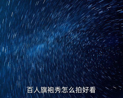 百人旗袍秀怎么拍好看