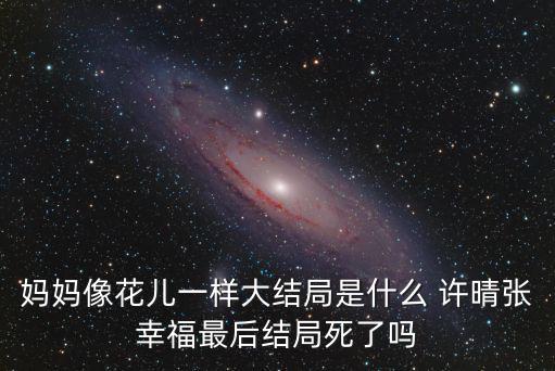 媽媽像花兒一樣大結(jié)局是什么 許晴張幸福最后結(jié)局死了嗎