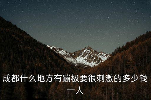 成都什么地方有蹦極要很刺激的多少錢一人