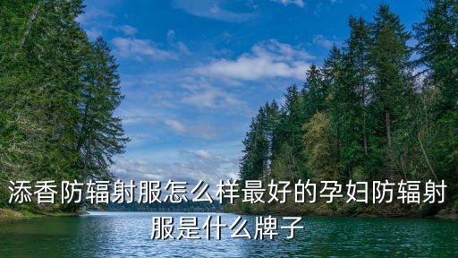 添香防輻射服怎么樣最好的孕婦防輻射服是什么牌子
