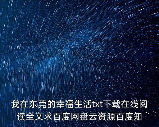 我在東莞的幸福生活txt下載在線閱讀全文求百度網盤云資源百度知