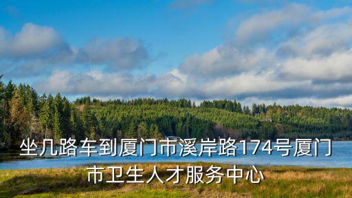 坐幾路車到廈門市溪岸路174號廈門市衛生人才服務中心