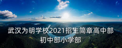 武漢為明學(xué)校2021招生簡(jiǎn)章高中部初中部小學(xué)部