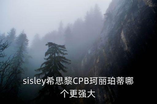 sisley希思黎CPB珂麗珀蒂哪個更強大