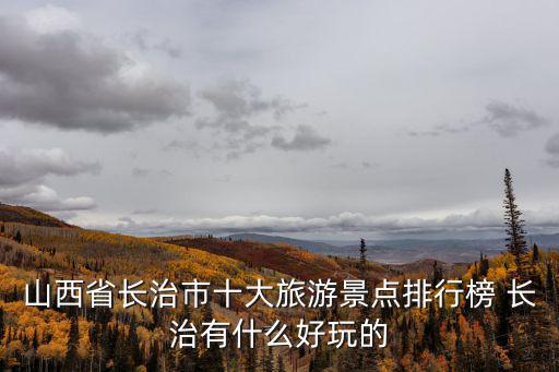 山西省長治市十大旅游景點排行榜 長治有什么好玩的