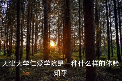 仁愛學(xué)院，天津大學(xué)仁愛學(xué)院是一種什么樣的體驗(yàn)知乎
